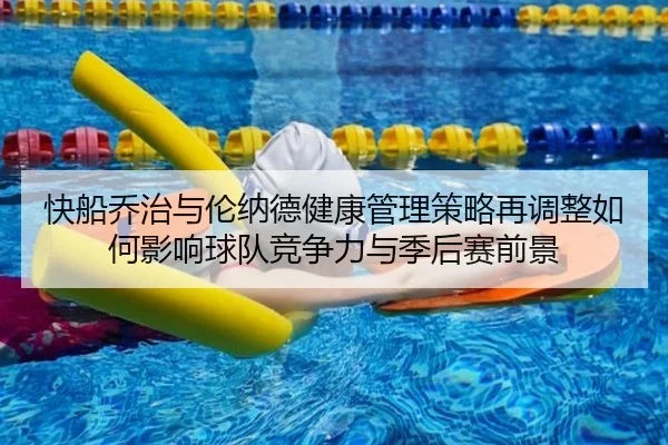 快船乔治与伦纳德健康管理策略再调整如何影响球队竞争力与季后赛前景 - kaiyun