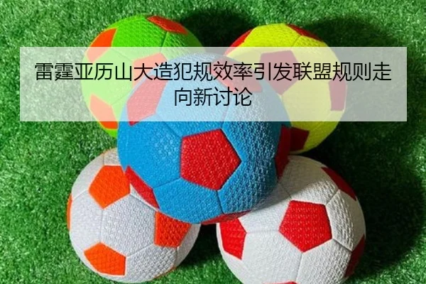 雷霆亚历山大造犯规效率引发联盟规则走向新讨论
