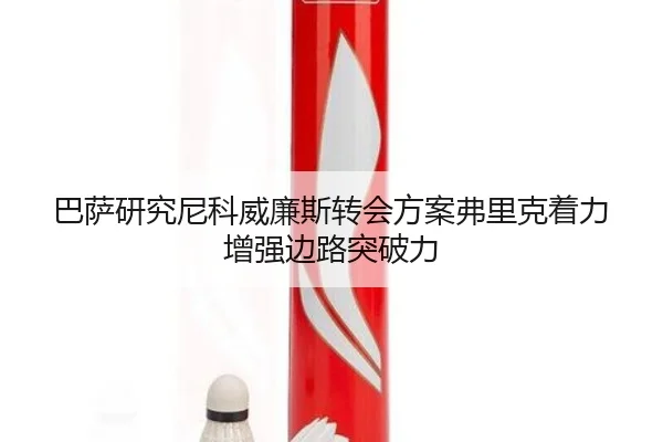 巴萨研究尼科威廉斯转会方案弗里克着力增强边路突破力 - kaiyun